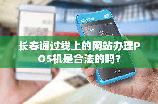 长春通过线上的网站办理POS机是合法的吗？