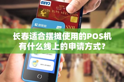 长春适合摆摊使用的POS机有什么线上的申请方式？