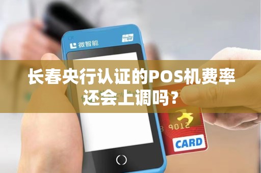 长春央行认证的POS机费率还会上调吗？