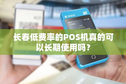 长春低费率的POS机真的可以长期使用吗？