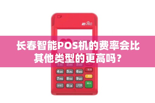 长春智能POS机的费率会比其他类型的更高吗？