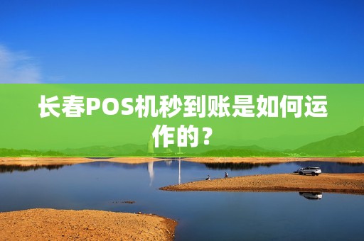 长春POS机秒到账是如何运作的？