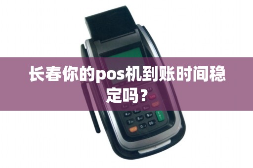 长春你的pos机到账时间稳定吗？