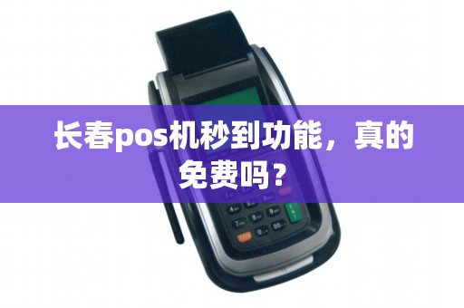 长春pos机秒到功能，真的免费吗？