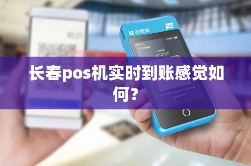 长春pos机实时到账感觉如何？