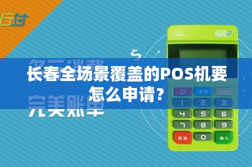 长春全场景覆盖的POS机要怎么申请？