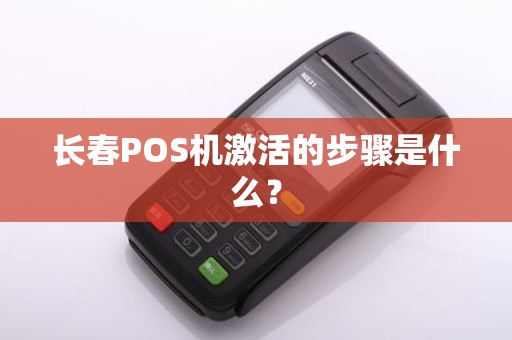 长春POS机激活的步骤是什么？