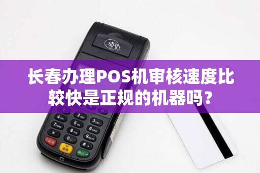 长春办理POS机审核速度比较快是正规的机器吗?