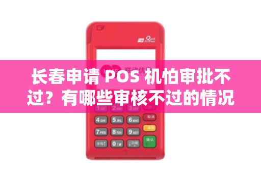 长春申请 POS 机怕审批不过?有哪些审核不过的情况?