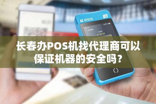 长春办POS机找代理商可以保证机器的安全吗?