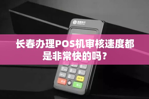 长春办理POS机审核速度都是非常快的吗？