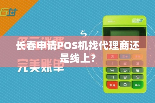 长春申请POS机找代理商还是线上?