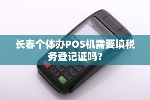 长春个体办POS机需要填税务登记证吗？