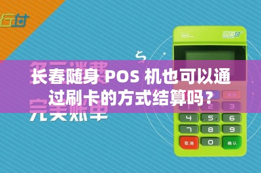 长春随身 POS 机也可以通过刷卡的方式结算吗?