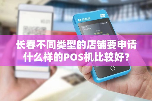 长春不同类型的店铺要申请什么样的POS机比较好?
