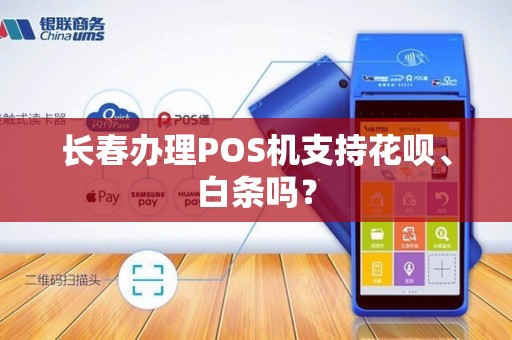 长春办理POS机支持花呗、白条吗?