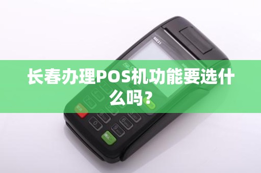 长春办理POS机功能要选什么吗?