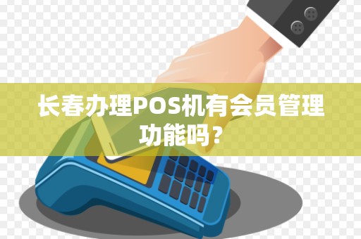 长春办理POS机有会员管理功能吗?
