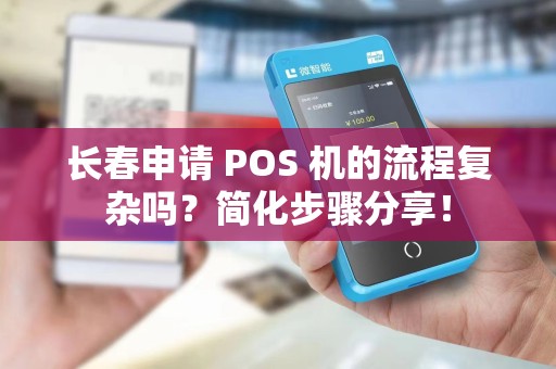 长春申请 POS 机的流程复杂吗？简化步骤分享！