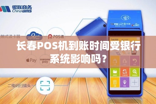长春POS机到账时间受银行系统影响吗？
