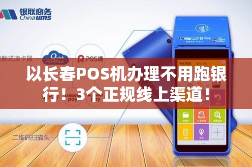 以长春POS机办理不用跑银行！3个正规线上渠道！