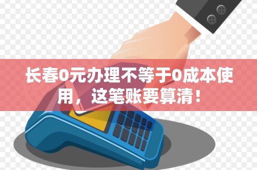长春0元办理不等于0成本使用，这笔账要算清！