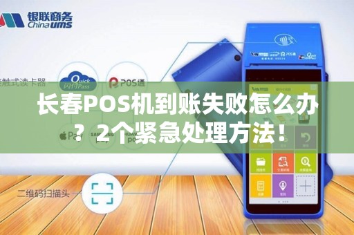 长春POS机到账失败怎么办？2个紧急处理方法！