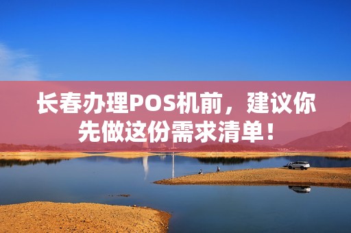 长春办理POS机前，建议你先做这份需求清单！