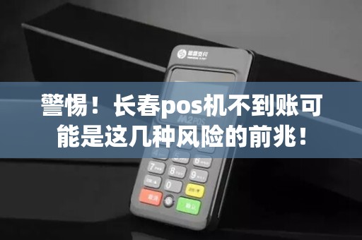 警惕!长春pos机不到账可能是这几种风险的前兆!