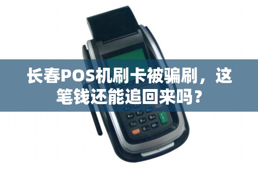 长春POS机刷卡被骗刷,这笔钱还能追回来吗?