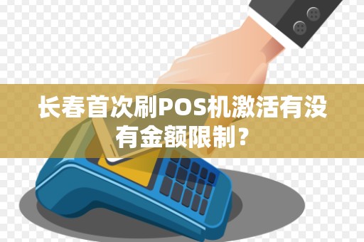 长春首次刷POS机激活有没有金额限制?