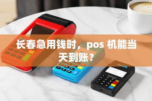长春急用钱时,pos 机能当天到账?