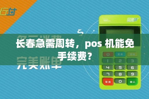 长春急需周转,pos 机能免手续费?