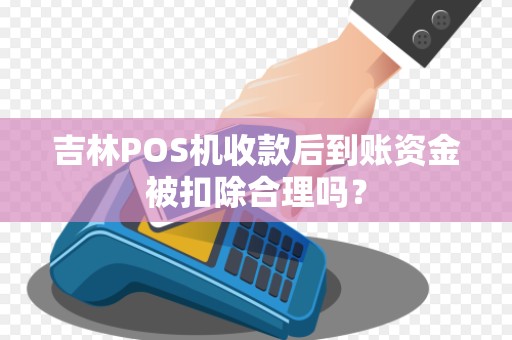 吉林POS机收款后到账资金被扣除合理吗?