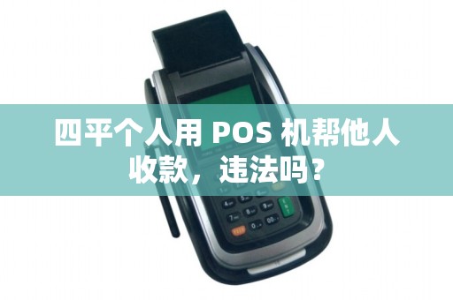 四平个人用 POS 机帮他人收款，违法吗？