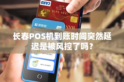 长春POS机到账时间突然延迟是被风控了吗？