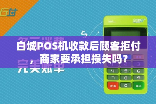 白城POS机收款后顾客拒付，商家要承担损失吗？