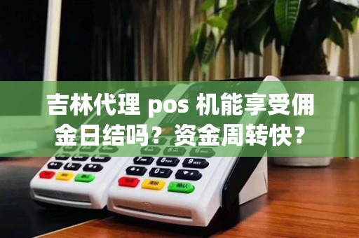 吉林代理 pos 机能享受佣金日结吗？资金周转快？