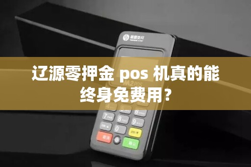 辽源零押金 pos 机真的能终身免费用?