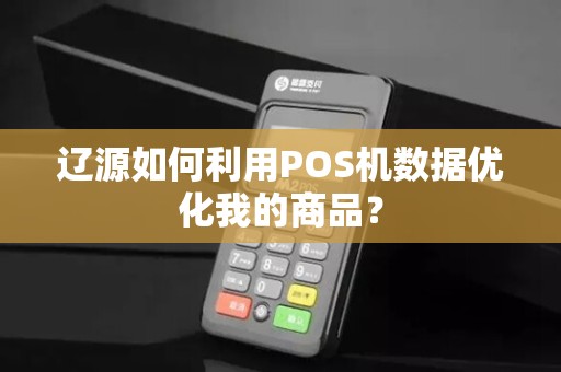 辽源如何利用POS机数据优化我的商品?