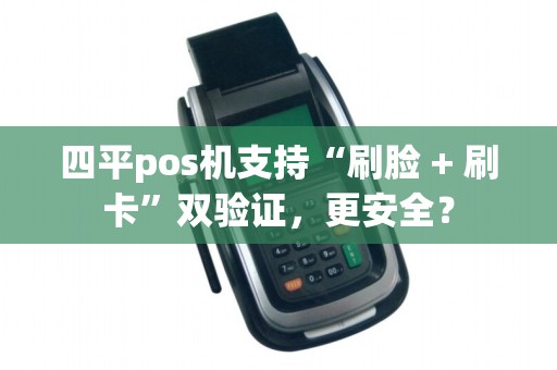四平pos机支持“刷脸 + 刷卡”双验证，更安全？