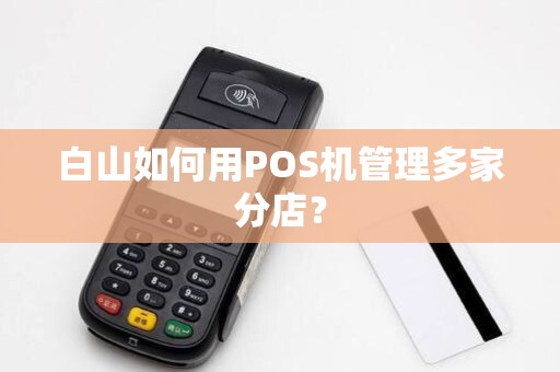 白山如何用POS机管理多家分店？