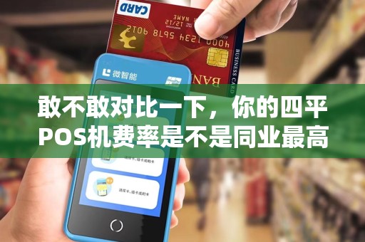 敢不敢对比一下，你的四平POS机费率是不是同业最高？