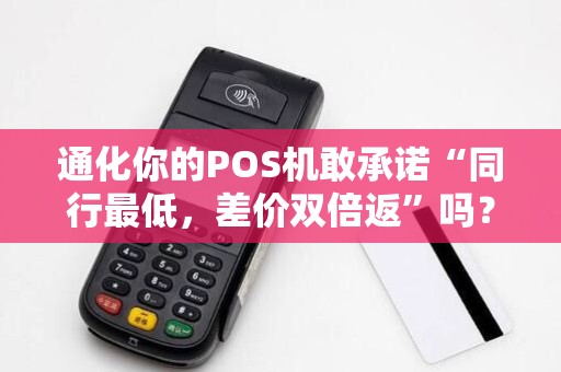 通化你的POS机敢承诺“同行最低，差价双倍返”吗？