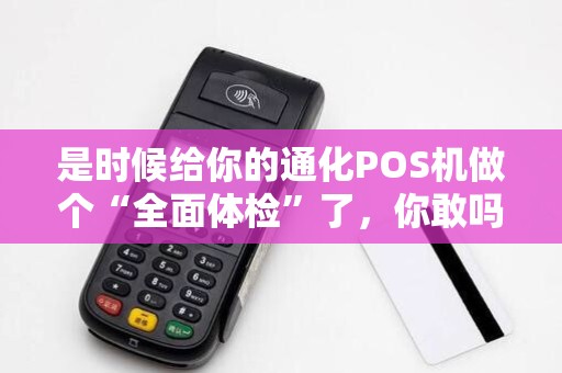 是时候给你的通化POS机做个“全面体检”了，你敢吗？