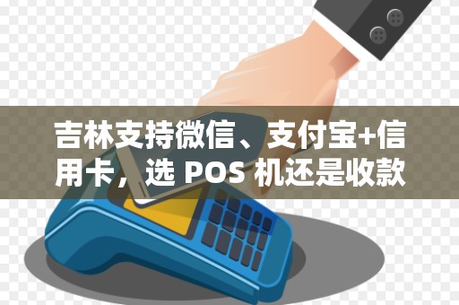吉林支持微信、支付宝+信用卡，选 POS 机还是收款码？