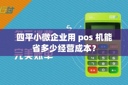 四平小微企业用 pos 机能省多少经营成本？