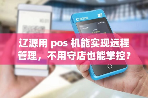 辽源用 pos 机能实现远程管理，不用守店也能掌控？