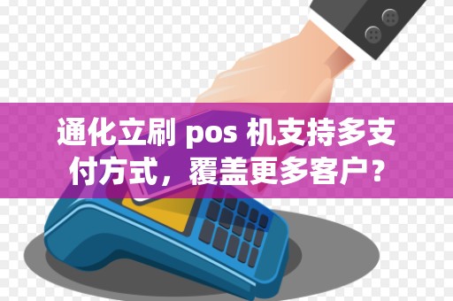 通化立刷 pos 机支持多支付方式，覆盖更多客户？