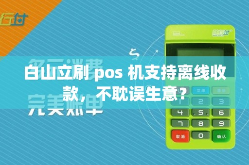 白山立刷 pos 机支持离线收款，不耽误生意？